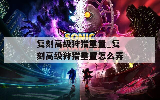 复刻高级狩猎重置_复刻高级狩猎重置怎么弄