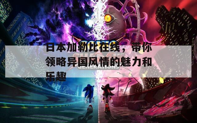 日本加勒比在线，带你领略异国风情的魅力和乐趣