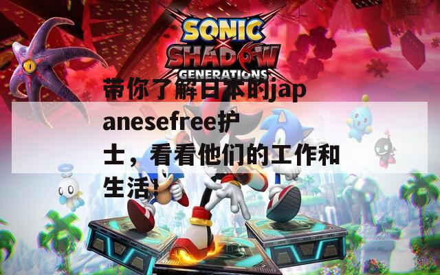 带你了解日本的japanesefree护士，看看他们的工作和生活！