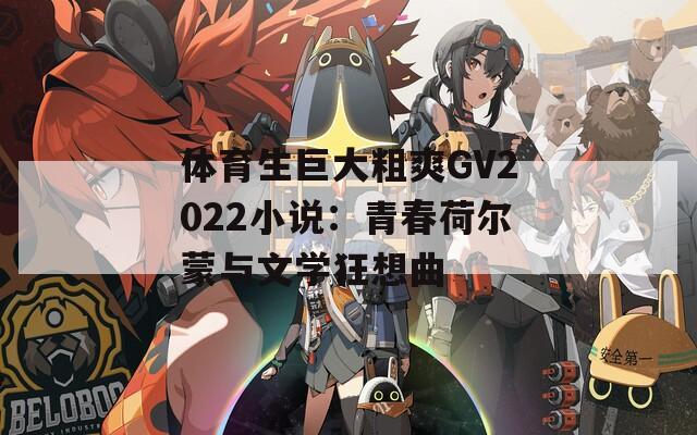 体育生巨大粗爽GV2022小说：青春荷尔蒙与文学狂想曲