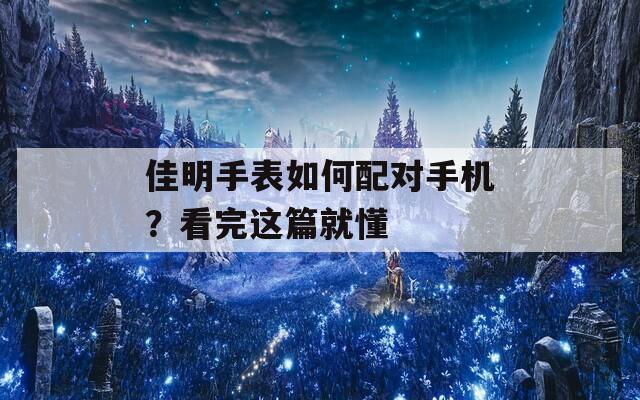 佳明手表如何配对手机？看完这篇就懂