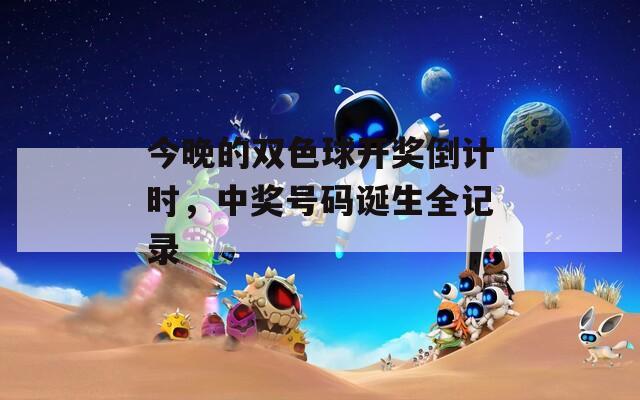今晚的双色球开奖倒计时，中奖号码诞生全记录