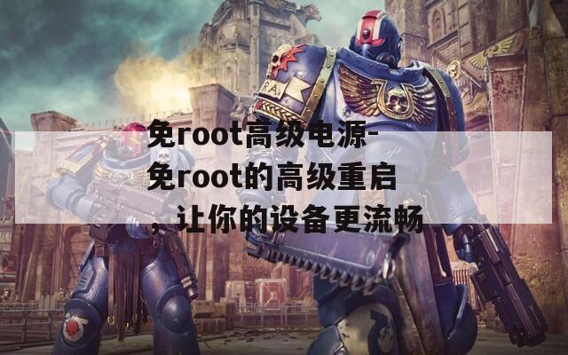 免root高级电源-免root的高级重启，让你的设备更流畅