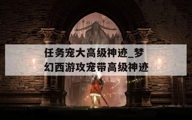 任务宠大高级神迹_梦幻西游攻宠带高级神迹