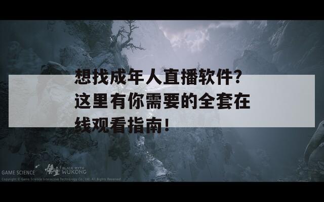想找成年人直播软件？这里有你需要的全套在线观看指南！