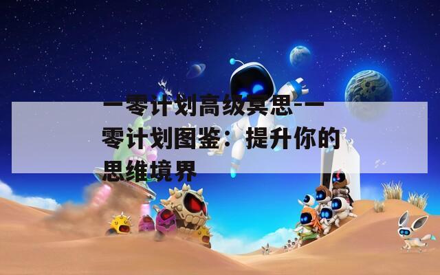 一零计划高级冥思-一零计划图鉴：提升你的思维境界