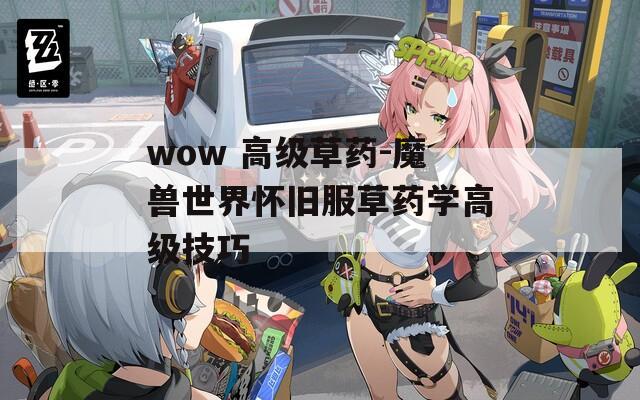 wow 高级草药-魔兽世界怀旧服草药学高级技巧