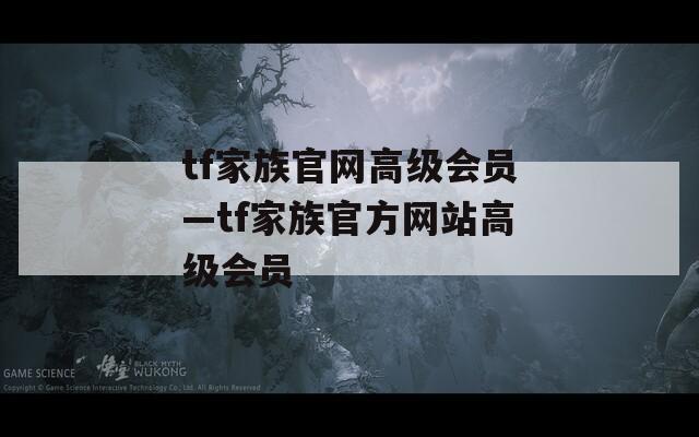 tf家族官网高级会员—tf家族官方网站高级会员