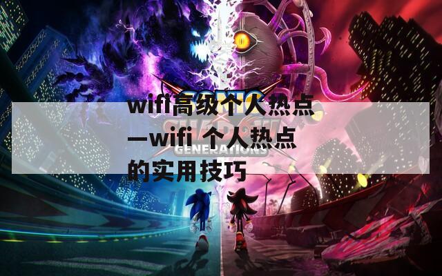 wifi高级个人热点—wifi 个人热点的实用技巧