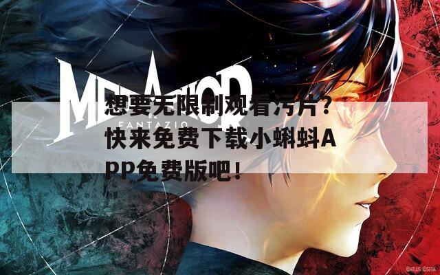 想要无限制观看污片？快来免费下载小蝌蚪APP免费版吧！