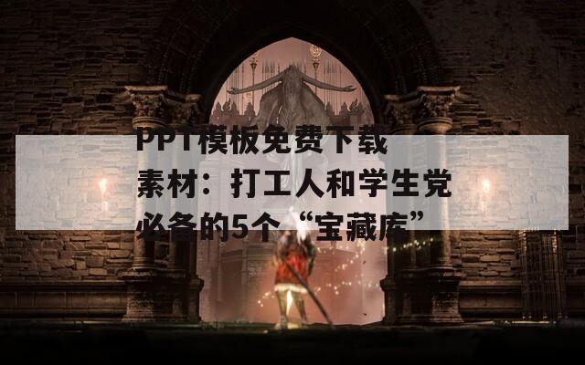 PPT模板免费下载 素材：打工人和学生党必备的5个“宝藏库”